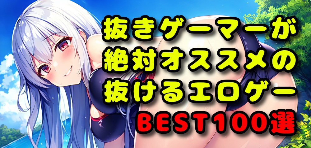 【エロゲー】抜きゲーマーがおすすめする抜けるエロゲーBEST100【初心者～上級者向け】